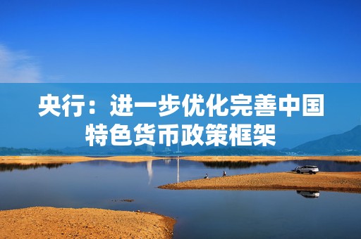 央行：进一步优化完善中国特色货币政策框架