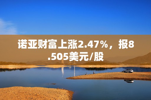 诺亚财富上涨2.47%，报8.505美元/股  第1张