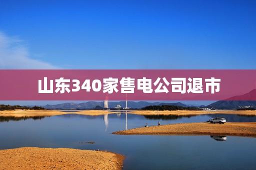 山东340家售电公司退市