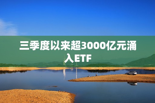 三季度以来超3000亿元涌入ETF  第1张