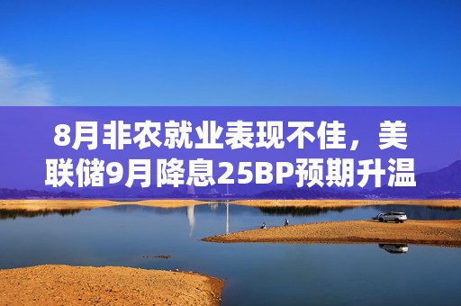 8月非农就业表现不佳，美联储9月降息25BP预期升温，机构最新研判来了