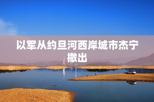 以军从约旦河西岸城市杰宁撤出  第1张