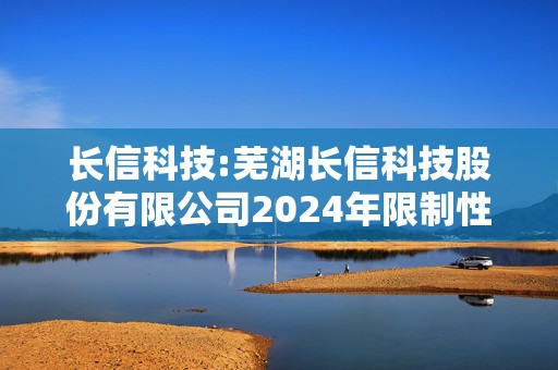 长信科技:芜湖长信科技股份有限公司2024年限制性股票激励计划（草案）摘要  第1张