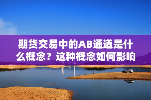 期货交易中的AB通道是什么概念？这种概念如何影响交易策略？  第1张