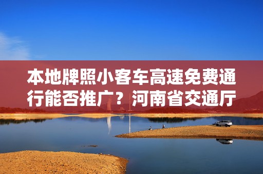 本地牌照小客车高速免费通行能否推广？河南省交通厅答复