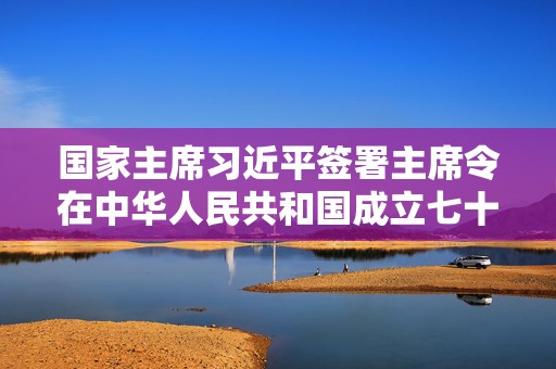国家主席习近平签署主席令在中华人民共和国成立七十五周年之际授予15人国家勋章和国家荣誉称号