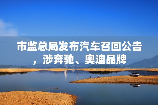 市监总局发布汽车召回公告，涉奔驰、奥迪品牌  第1张