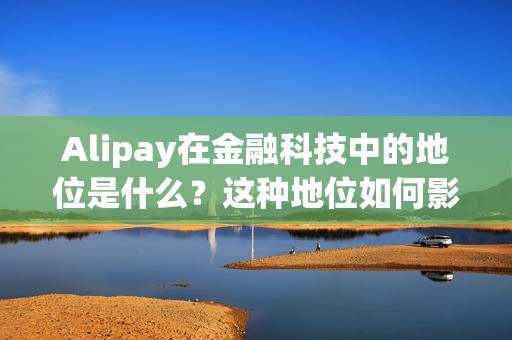 Alipay在金融科技中的地位是什么？这种地位如何影响支付方式？