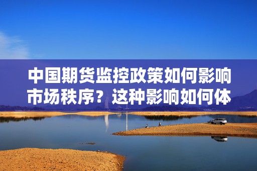 中国期货监控政策如何影响市场秩序？这种影响如何体现在交易合规中？  第1张