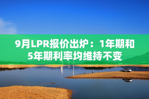 9月LPR报价出炉：1年期和5年期利率均维持不变  第1张