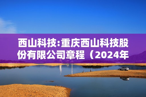 西山科技:重庆西山科技股份有限公司章程（2024年9月）  第1张