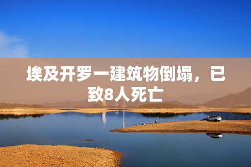 埃及开罗一建筑物倒塌，已致8人死亡  第1张