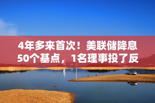 4年多来首次！美联储降息50个基点，1名理事投了反对票（声明全文）  第1张
