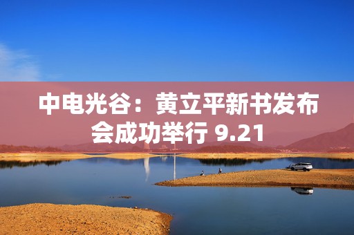 中电光谷：黄立平新书发布会成功举行 9.21