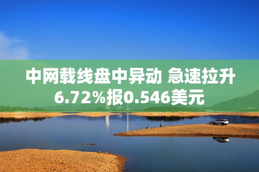中网载线盘中异动 急速拉升6.72%报0.546美元  第1张