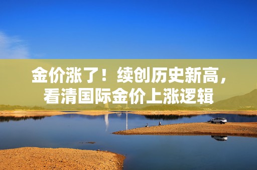 金价涨了！续创历史新高，看清国际金价上涨逻辑  第1张