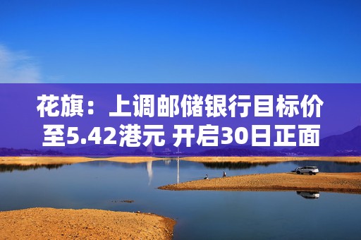 花旗：上调邮储银行目标价至5.42港元 开启30日正面催化剂观察  第1张