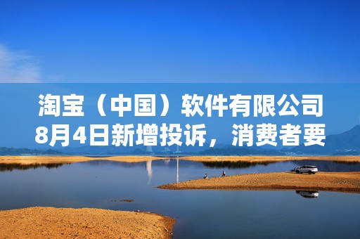 淘宝（中国）软件有限公司8月4日新增投诉，消费者要求退赔费用，赔偿损失  第1张