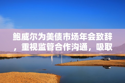 鲍威尔为美债市场年会致辞，重视监管合作沟通，吸取十年前债市“闪崩”教训  第1张