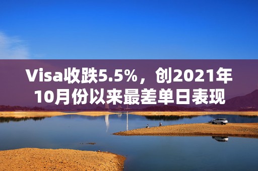 Visa收跌5.5%，创2021年10月份以来最差单日表现  第1张