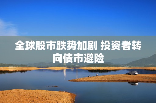 全球股市跌势加剧 投资者转向债市避险