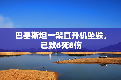 巴基斯坦一架直升机坠毁，已致6死8伤