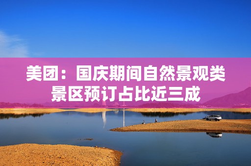 美团：国庆期间自然景观类景区预订占比近三成  第1张