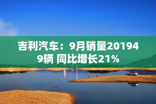 吉利汽车：9月销量201949辆 同比增长21%  第1张