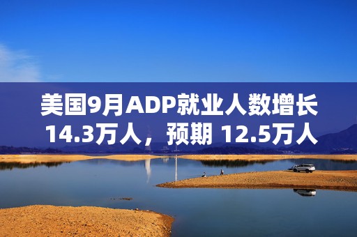 美国9月ADP就业人数增长 14.3万人，预期 12.5万人，前值 9.9万人  第1张