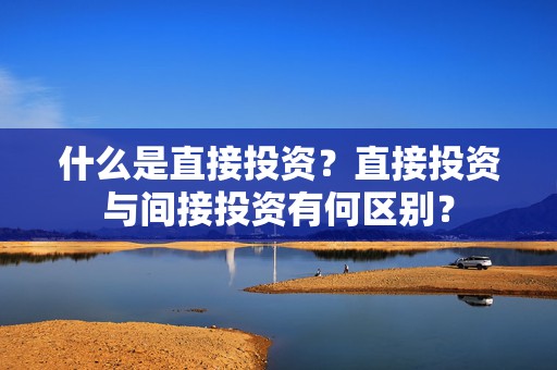 什么是直接投资？直接投资与间接投资有何区别？  第1张