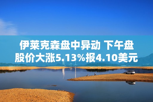 伊莱克森盘中异动 下午盘股价大涨5.13%报4.10美元  第1张