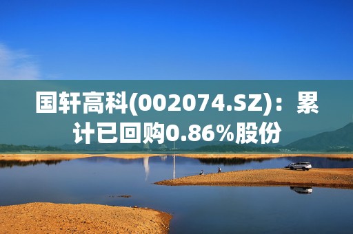 国轩高科(002074.SZ)：累计已回购0.86%股份