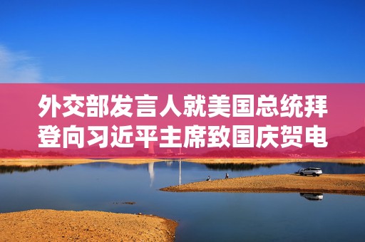 外交部发言人就美国总统拜登向习近平主席致国庆贺电答记者问  第1张