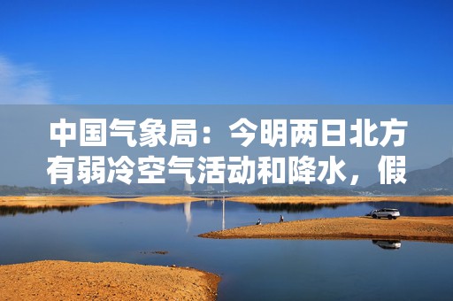 中国气象局：今明两日北方有弱冷空气活动和降水，假期返程需注意