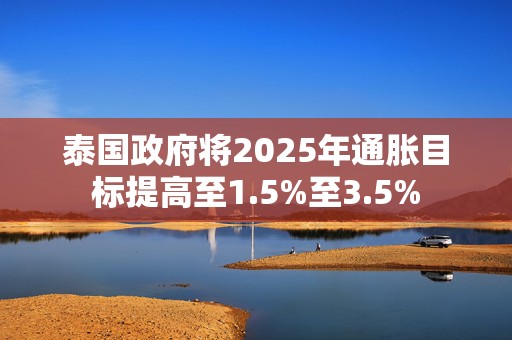 泰国政府将2025年通胀目标提高至1.5%至3.5%