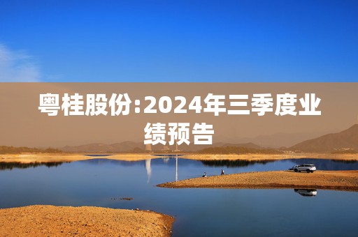 粤桂股份:2024年三季度业绩预告  第1张