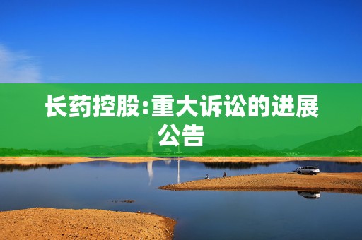 长药控股:重大诉讼的进展公告  第1张