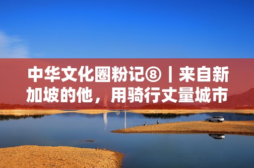 中华文化圈粉记⑧｜来自新加坡的他，用骑行丈量城市感受海派文化  第1张