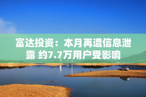 富达投资：本月再遭信息泄露 约7.7万用户受影响  第1张