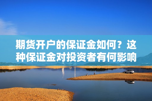 期货开户的保证金如何？这种保证金对投资者有何影响？  第1张