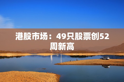 港股市场：49只股票创52周新高  第1张