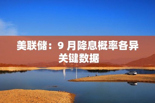 美联储：9 月降息概率各异 关键数据