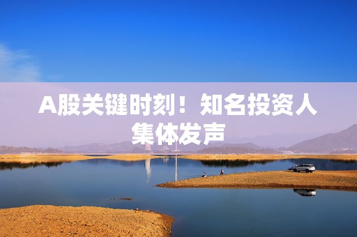 A股关键时刻！知名投资人集体发声