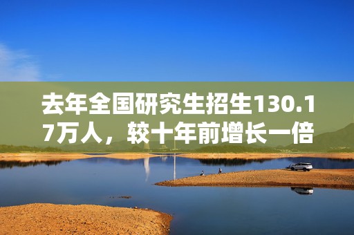去年全国研究生招生130.17万人，较十年前增长一倍多  第1张