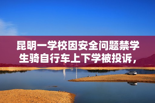 昆明一学校因安全问题禁学生骑自行车上下学被投诉，回应：将进行整改
