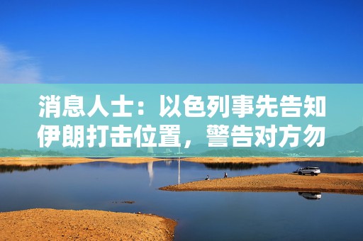 消息人士：以色列事先告知伊朗打击位置，警告对方勿还击  第1张