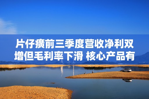 片仔癀前三季度营收净利双增但毛利率下滑 核心产品有降价压力