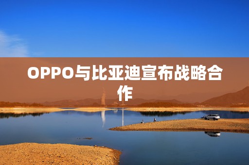 OPPO与比亚迪宣布战略合作