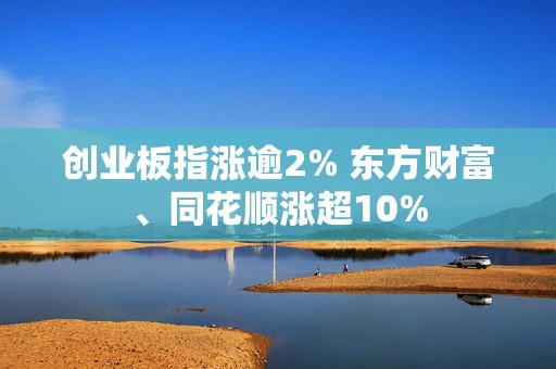 创业板指涨逾2% 东方财富、同花顺涨超10%