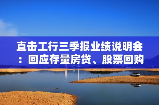 直击工行三季报业绩说明会：回应存量房贷、股票回购增持再贷款、大行注资等热点话题  第1张